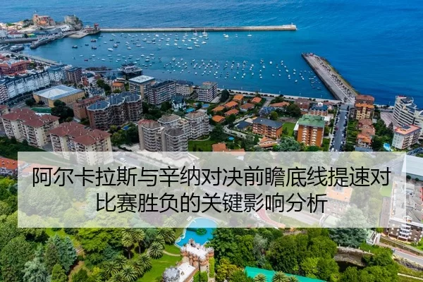 阿尔卡拉斯与辛纳对决前瞻底线提速对比赛胜负的关键影响分析