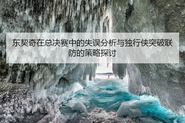 东契奇在总决赛中的失误分析与独行侠突破联防的策略探讨