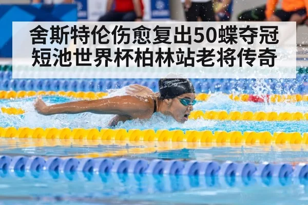 舍斯特伦伤愈复出50蝶夺冠短池世界杯柏林站老将传奇